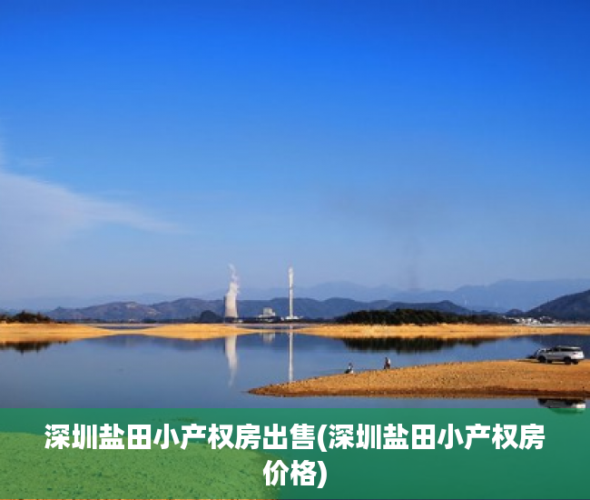 深圳盐田小产权房出售(深圳盐田小产权房价格) 深圳盐田小产权房出售(深圳盐田小产权房价格)