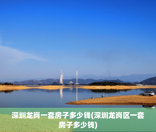 深圳龙岗一套房子多少钱(深圳龙岗区一套房子多少钱)