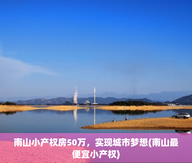 南山小产权房50万，实现城市梦想(南山最便宜小产权)