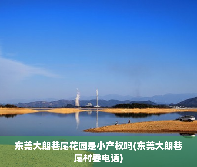 东莞大朗巷尾花园是小产权吗(东莞大朗巷尾村委电话) 东莞大朗巷尾花园是小产权吗(东莞大朗巷尾村委电话)