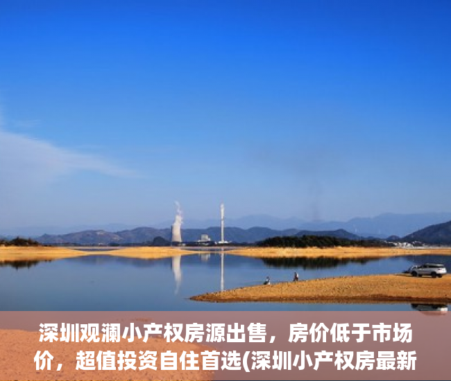 深圳观澜小产权房源出售，房价低于市场价，超值投资自住首选(深圳小产权房最新政策2020观澜最低多少平方)