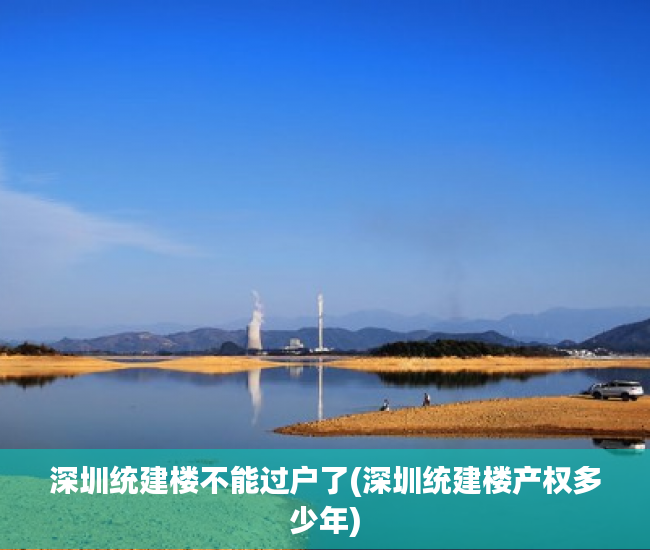 深圳统建楼不能过户了(深圳统建楼产权多少年) 深圳统建楼不能过户了(深圳统建楼产权多少年)