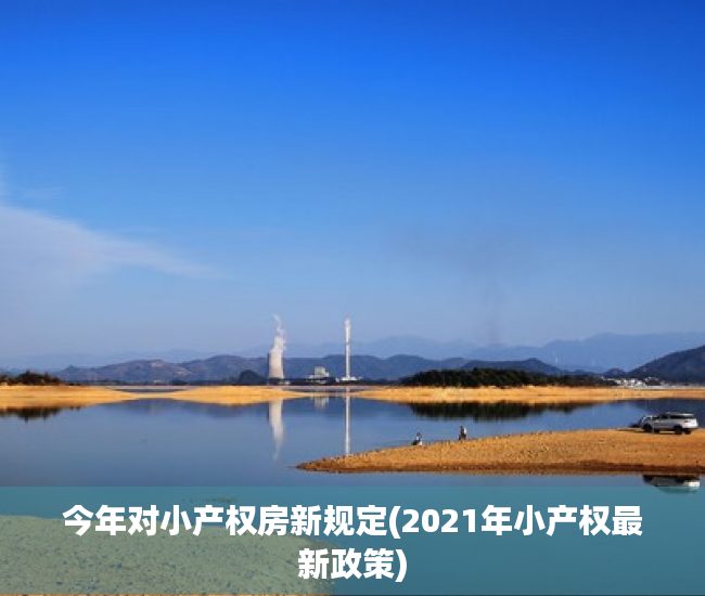 今年对小产权房新规定(2021年小产权最新政策) 今年对小产权房新规定(2021年小产权最新政策)