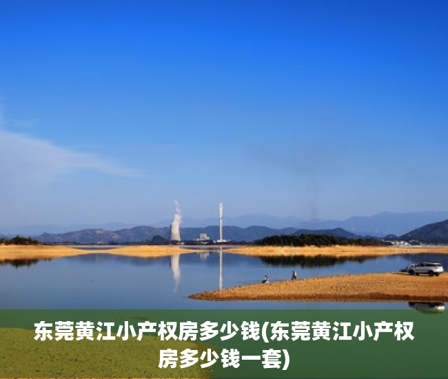 东莞黄江小产权房多少钱(东莞黄江小产权房多少钱一套) 东莞黄江小产权房多少钱(东莞黄江小产权房多少钱一套)
