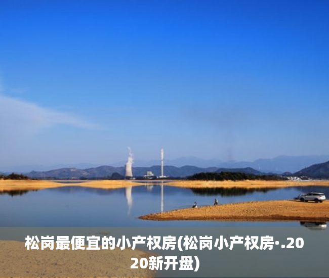 松岗最便宜的小产权房(松岗小产权房·.2020新开盘) 松岗最便宜的小产权房(松岗小产权房·.2020新开盘)