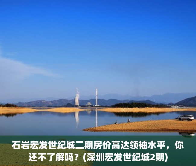石岩宏发世纪城二期房价高达领袖水平，你还不了解吗？(深圳宏发世纪城2期)