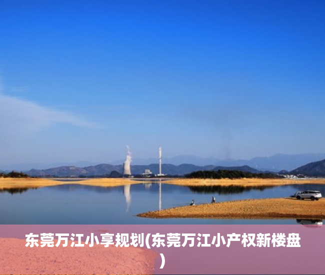 东莞万江小享规划(东莞万江小产权新楼盘) 东莞万江小享规划(东莞万江小产权新楼盘)
