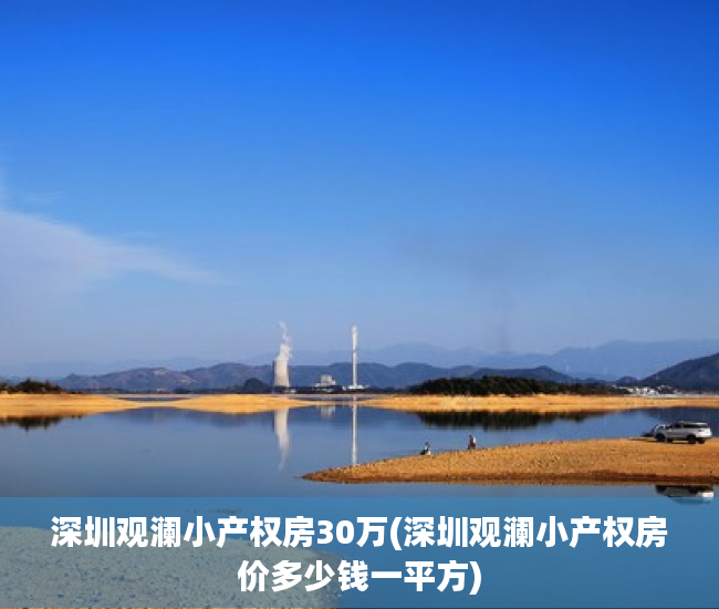 深圳观澜小产权房30万(深圳观澜小产权房价多少钱一平方)