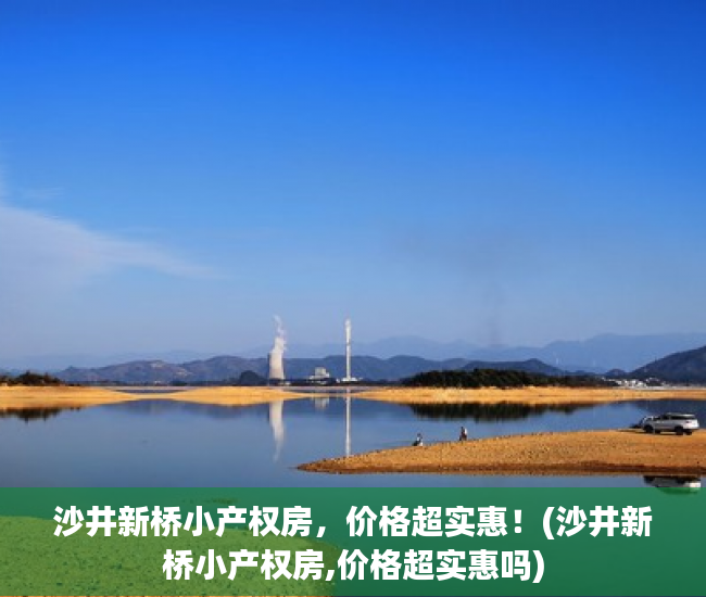 沙井新桥小产权房，价格超实惠！(沙井新桥小产权房,价格超实惠吗)