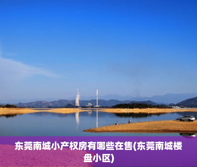 东莞南城小产权房有哪些在售(东莞南城楼盘小区) 东莞南城小产权房有哪些在售(东莞南城楼盘小区)