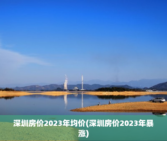 深圳房价2023年均价(深圳房价2023年暴涨) 深圳房价2023年均价(深圳房价2023年暴涨)