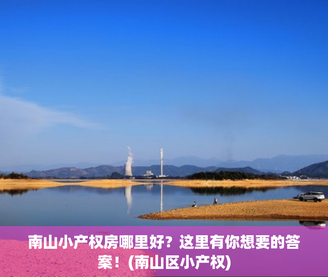 南山小产权房哪里好？这里有你想要的答案！(南山区小产权)