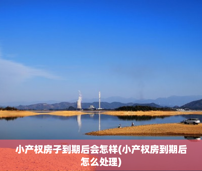 小产权房子到期后会怎样(小产权房到期后怎么处理) 小产权房子到期后会怎样(小产权房到期后怎么处理)