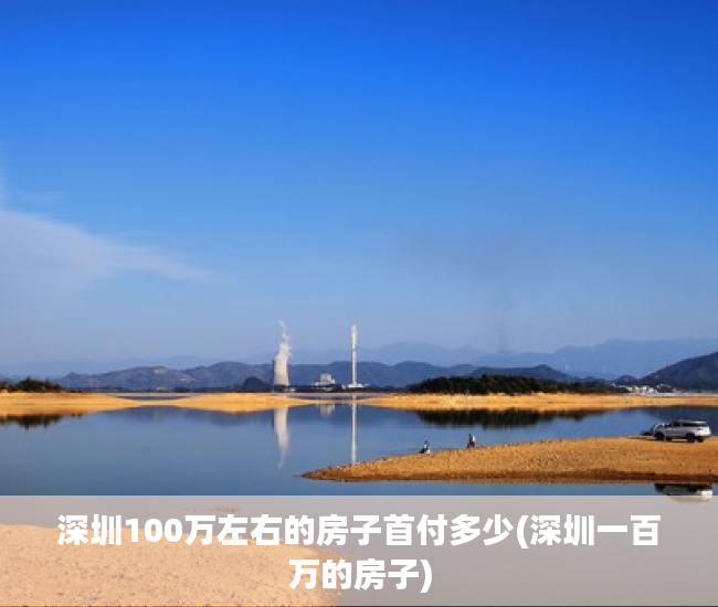 深圳100万左右的房子首付多少(深圳一百万的房子)