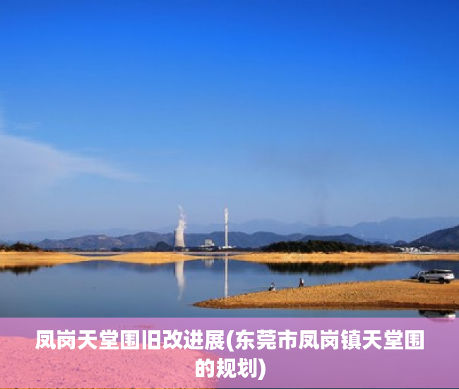 凤岗天堂围旧改进展(东莞市凤岗镇天堂围的规划)