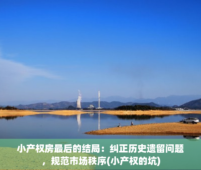 小产权房最后的结局：纠正历史遗留问题，规范市场秩序(小产权的坑)