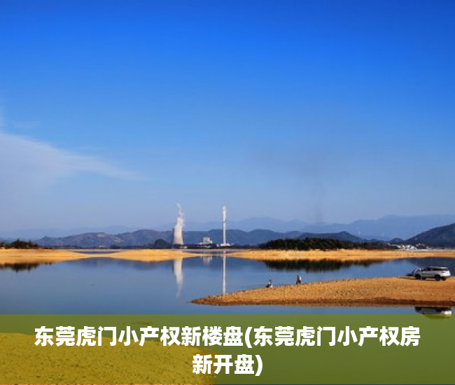 东莞虎门小产权新楼盘(东莞虎门小产权房新开盘) 东莞虎门小产权新楼盘(东莞虎门小产权房新开盘)