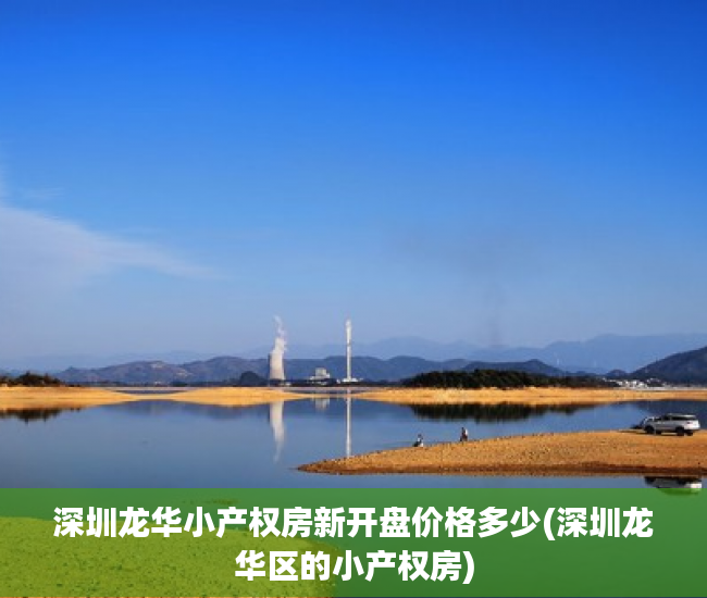 深圳龙华小产权房新开盘价格多少(深圳龙华区的小产权房) 深圳龙华小产权房新开盘价格多少(深圳龙华区的小产权房)