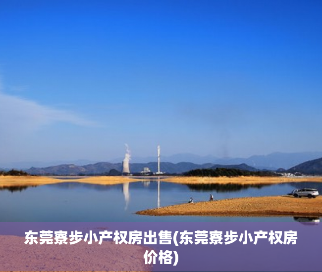 东莞寮步小产权房出售(东莞寮步小产权房价格) 东莞寮步小产权房出售(东莞寮步小产权房价格)