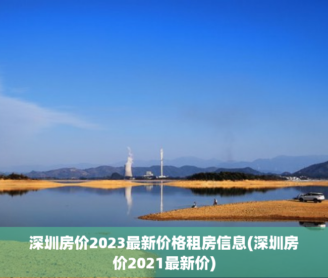 深圳房价2023最新价格租房信息(深圳房价2021最新价) 深圳房价2023最新价格租房信息(深圳房价2021最新价)