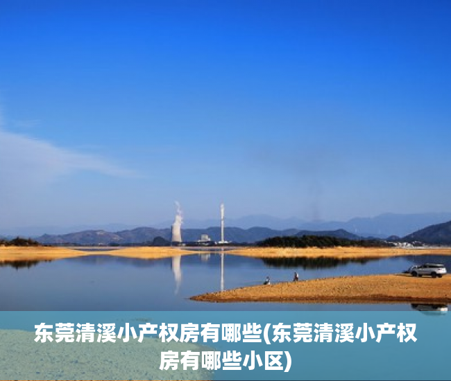 东莞清溪小产权房有哪些(东莞清溪小产权房有哪些小区) 东莞清溪小产权房有哪些(东莞清溪小产权房有哪些小区)