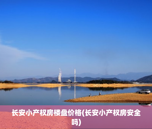 长安小产权房楼盘价格(长安小产权房安全吗)