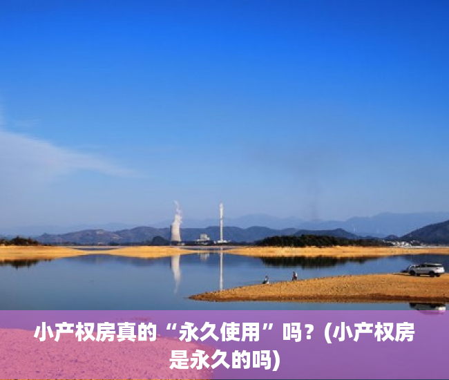 小产权房真的“永久使用”吗？(小产权房是永久的吗)