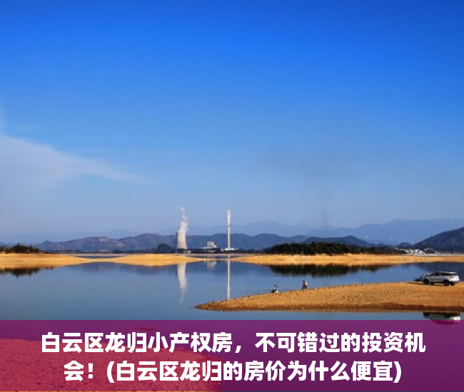 白云区龙归小产权房，不可错过的投资机会！(白云区龙归的房价为什么便宜)