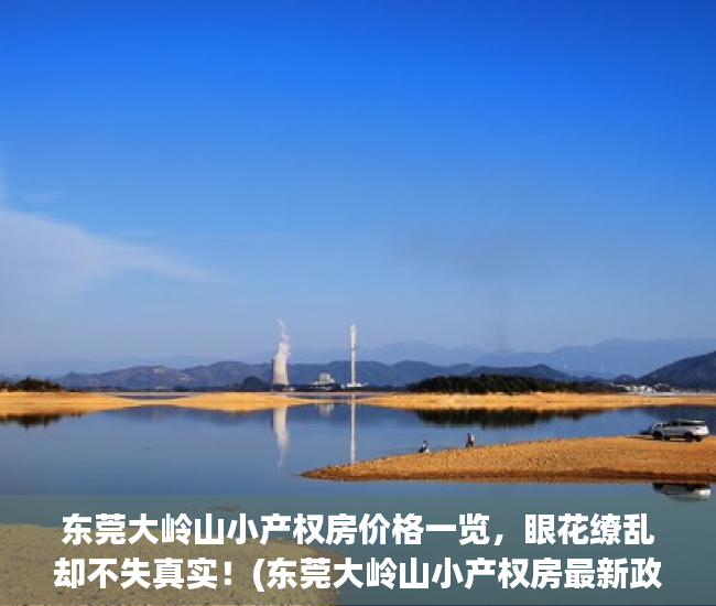东莞大岭山小产权房价格一览，眼花缭乱却不失真实！(东莞大岭山小产权房最新政策2019)