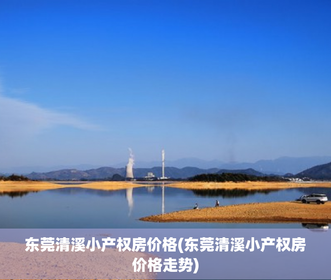 东莞清溪小产权房价格(东莞清溪小产权房价格走势) 东莞清溪小产权房价格(东莞清溪小产权房价格走势)