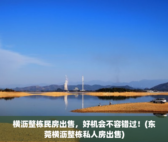 横沥整栋民房出售，好机会不容错过！(东莞横沥整栋私人房出售)