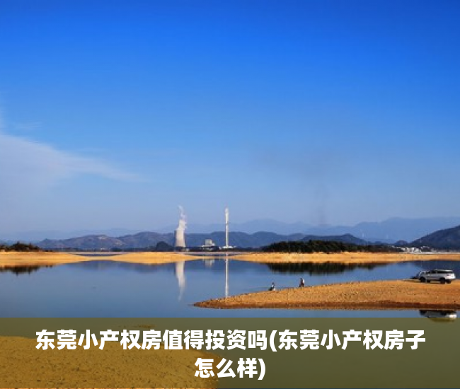 东莞小产权房值得投资吗(东莞小产权房子怎么样)