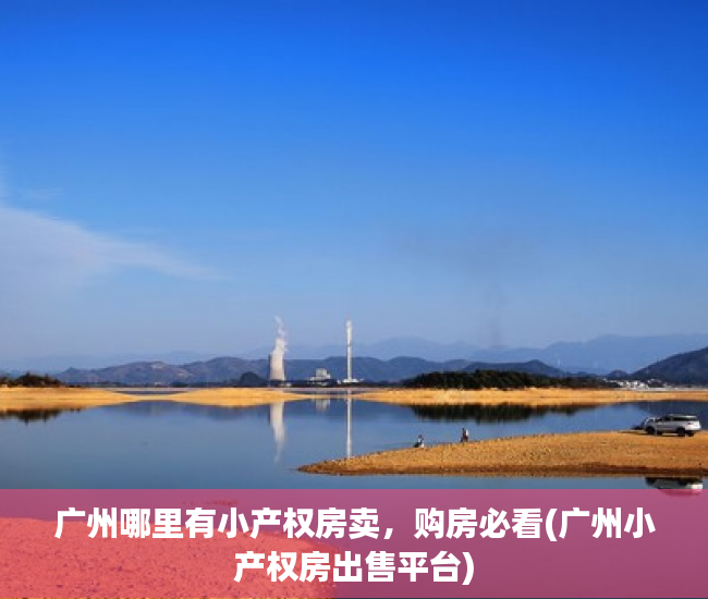 广州哪里有小产权房卖，购房必看(广州小产权房出售平台)