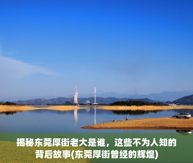 揭秘东莞厚街老大是谁，这些不为人知的背后故事(东莞厚街曾经的辉煌)