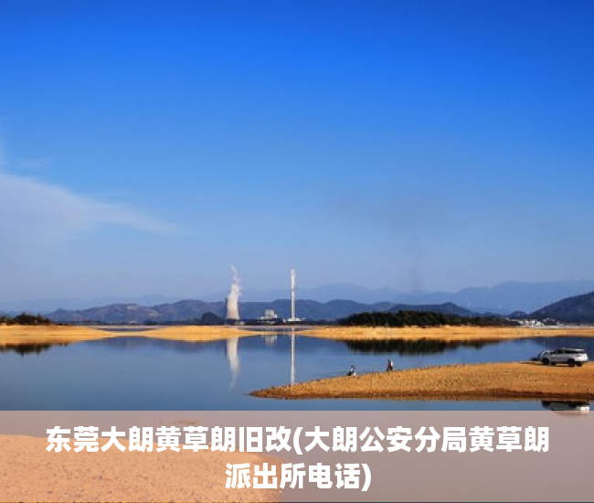 东莞大朗黄草朗旧改(大朗公安分局黄草朗派出所电话) 东莞大朗黄草朗旧改(大朗公安分局黄草朗派出所电话)
