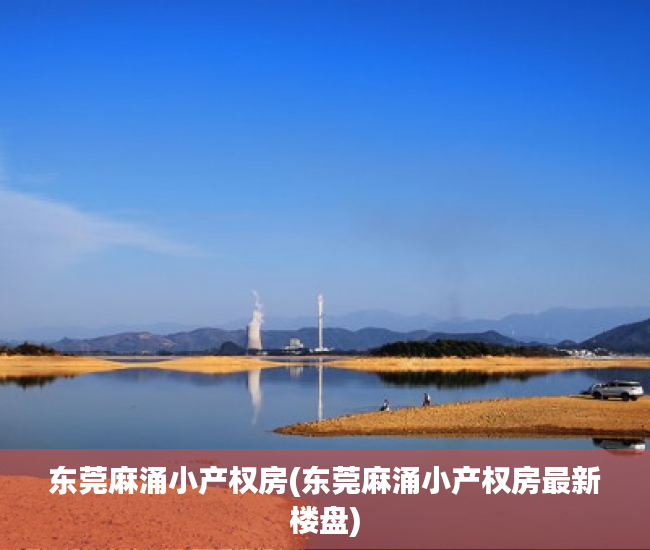 东莞麻涌小产权房(东莞麻涌小产权房最新楼盘) 东莞麻涌小产权房(东莞麻涌小产权房最新楼盘)