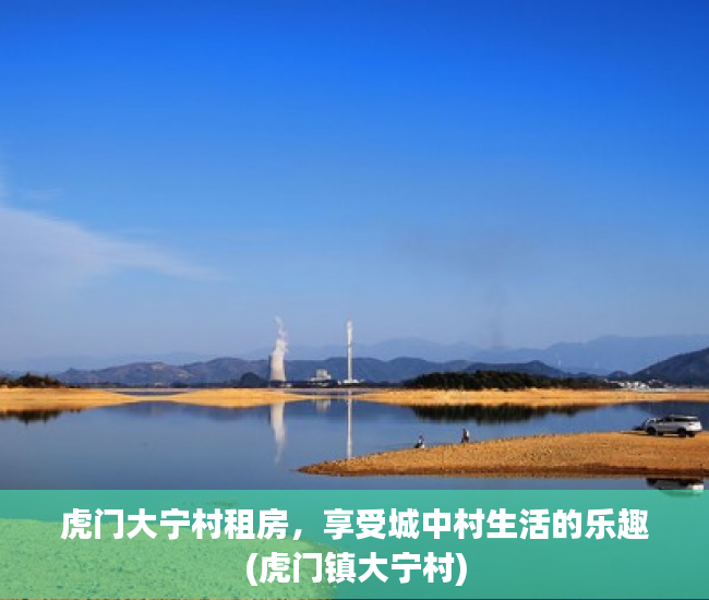 虎门大宁村租房，享受城中村生活的乐趣(虎门镇大宁村)