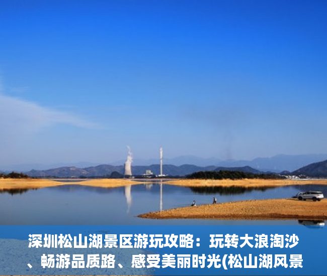 深圳松山湖景区游玩攻略：玩转大浪淘沙、畅游品质路、感受美丽时光(松山湖风景点)
