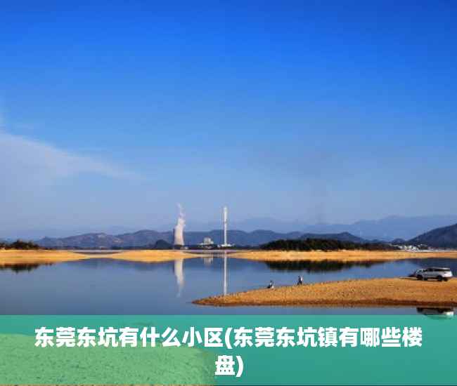 东莞东坑有什么小区(东莞东坑镇有哪些楼盘) 东莞东坑有什么小区(东莞东坑镇有哪些楼盘)