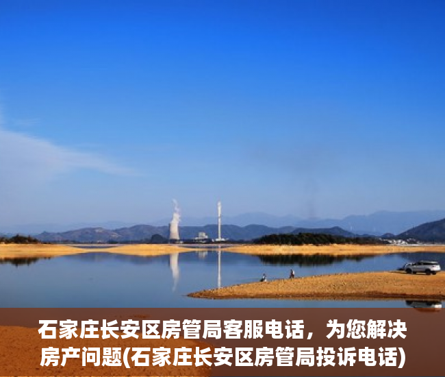 石家庄长安区房管局客服电话，为您解决房产问题(石家庄长安区房管局投诉电话)