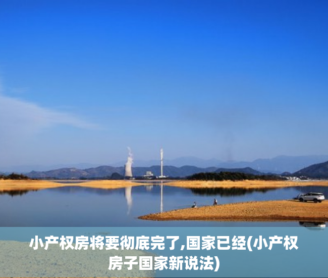 小产权房将要彻底完了,国家已经(小产权房子国家新说法)