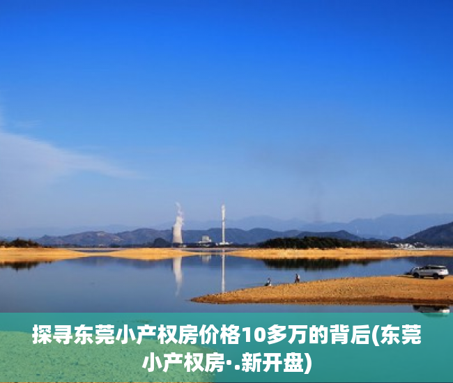 探寻东莞小产权房价格10多万的背后(东莞小产权房·.新开盘)