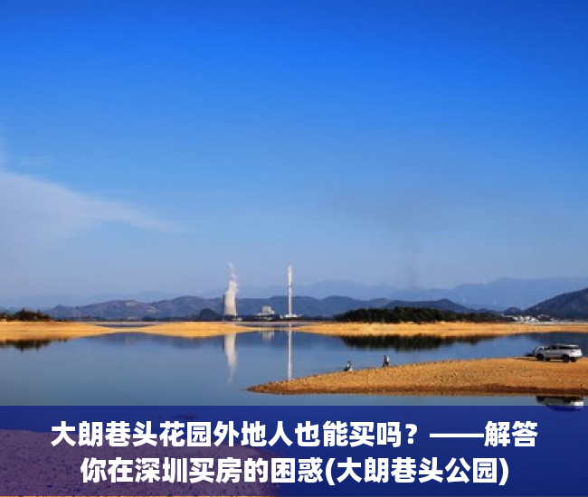 大朗巷头花园外地人也能买吗？——解答你在深圳买房的困惑(大朗巷头公园)