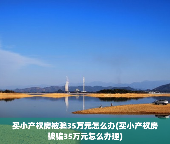 买小产权房被骗35万元怎么办(买小产权房被骗35万元怎么办理)