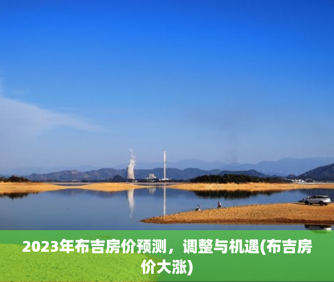 2023年布吉房价预测，调整与机遇(布吉房价大涨)