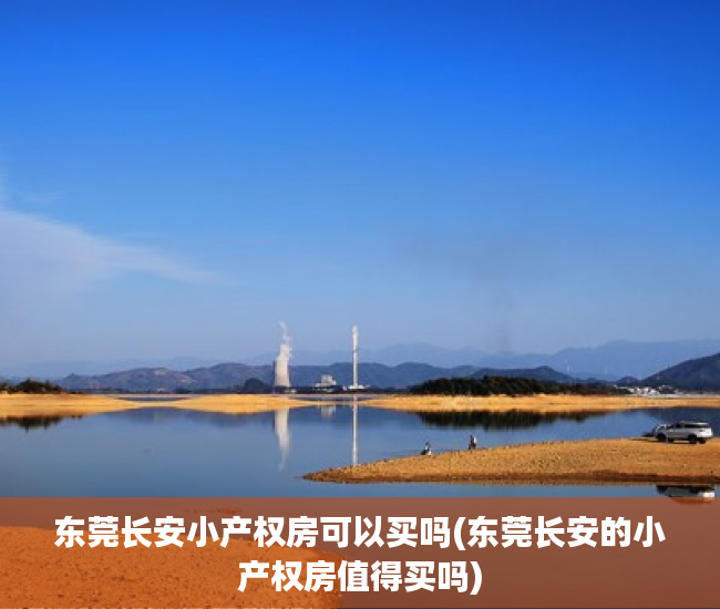 东莞长安小产权房可以买吗(东莞长安的小产权房值得买吗) 东莞长安小产权房可以买吗(东莞长安的小产权房值得买吗)