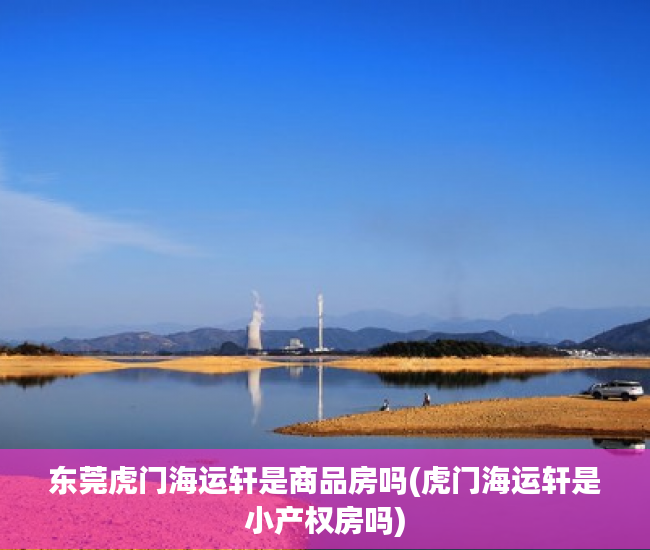 东莞虎门海运轩是商品房吗(虎门海运轩是小产权房吗) 东莞虎门海运轩是商品房吗(虎门海运轩是小产权房吗)
