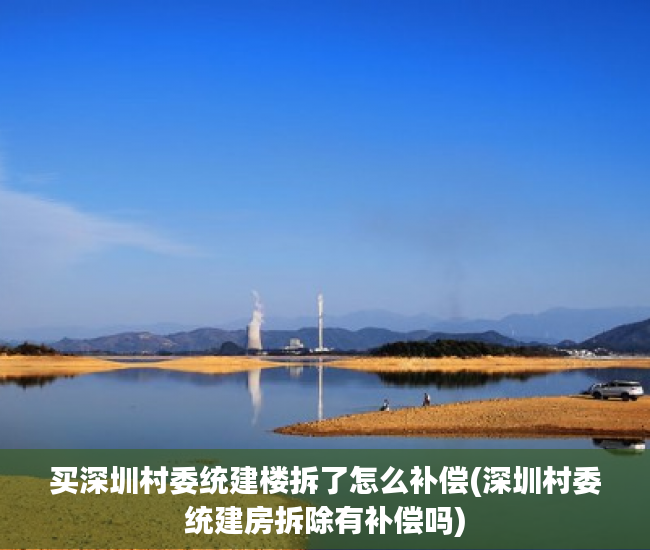 买深圳村委统建楼拆了怎么补偿(深圳村委统建房拆除有补偿吗) 买深圳村委统建楼拆了怎么补偿(深圳村委统建房拆除有补偿吗)