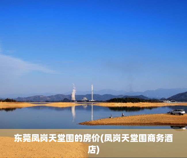 东莞凤岗天堂围的房价(凤岗天堂围商务酒店)