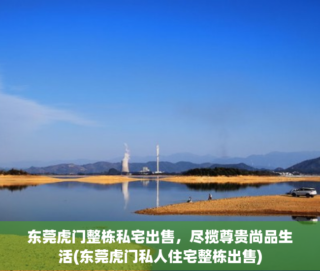 东莞虎门整栋私宅出售，尽揽尊贵尚品生活(东莞虎门私人住宅整栋出售)